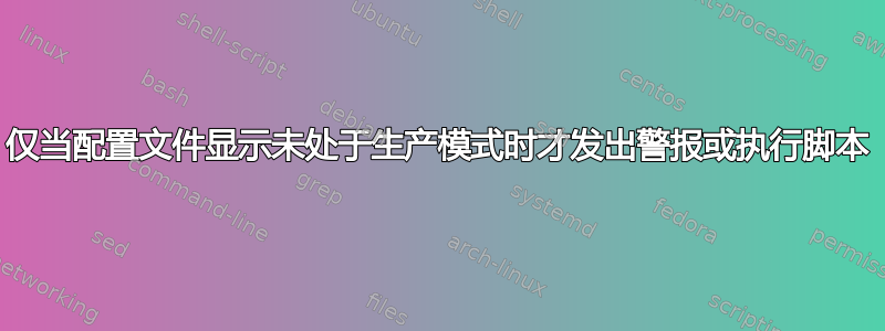 仅当配置文件显示未处于生产模式时才发出警报或执行脚本