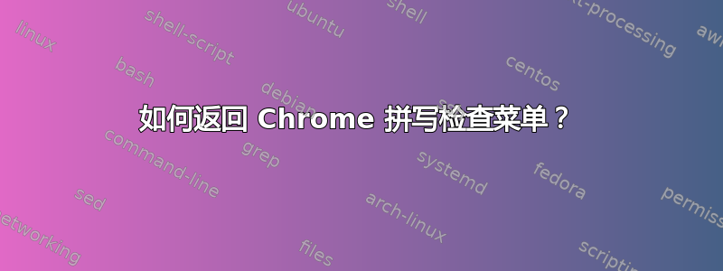 如何返回 Chrome 拼写检查菜单？