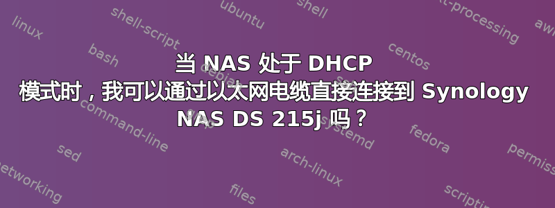 当 NAS 处于 DHCP 模式时，我可以通过以太网电缆直接连接到 Synology NAS DS 215j 吗？