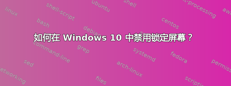 如何在 Windows 10 中禁用锁定屏幕？