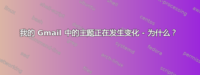 我的 Gmail 中的主题正在发生变化 - 为什么？