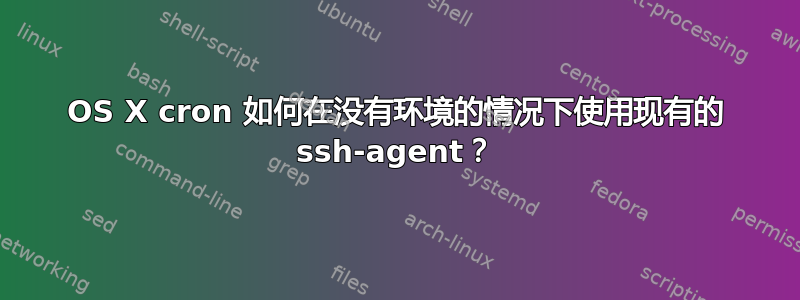 OS X cron 如何在没有环境的情况下使用现有的 ssh-agent？