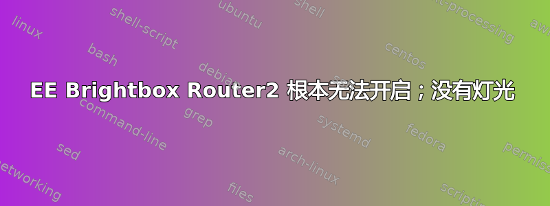 EE Brightbox Router2 根本无法开启；没有灯光