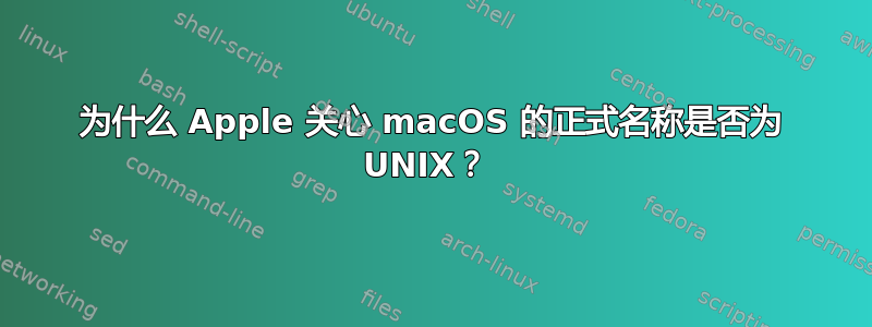 为什么 Apple 关心 macOS 的正式名称是否为 UNIX？ 