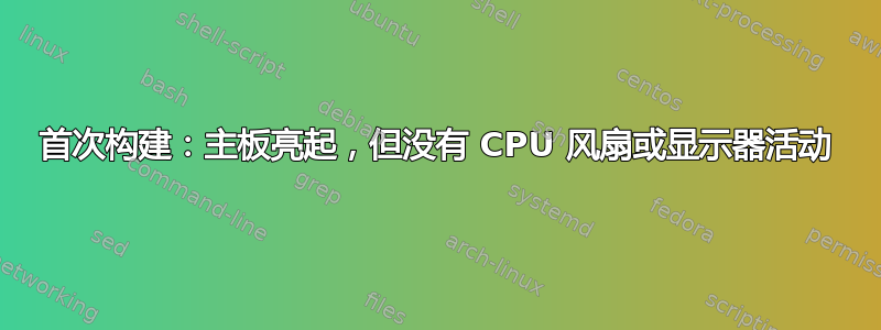 首次构建：主板亮起，但没有 CPU 风扇或显示器活动