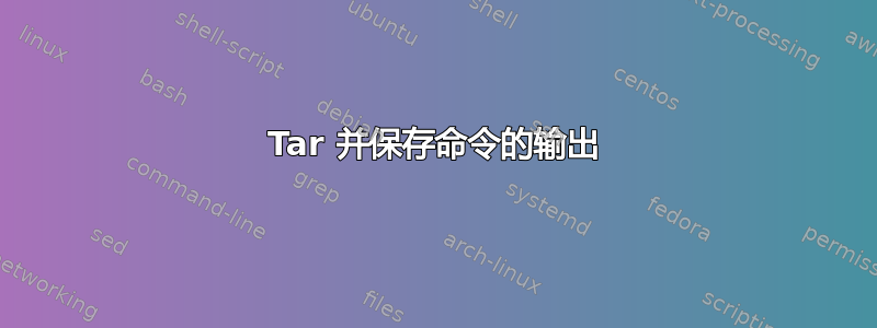 Tar 并保存命令的输出