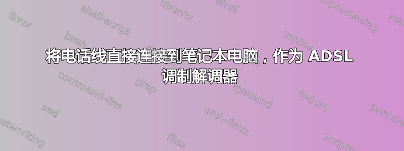 将电话线直接连接到笔记本电脑，作为 ADSL 调制解调器