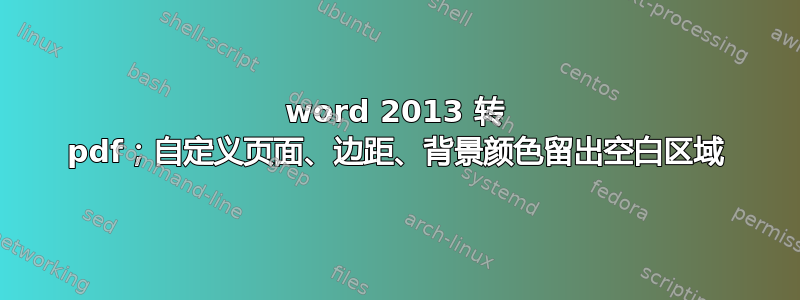 word 2013 转 pdf；自定义页面、边距、背景颜色留出空白区域