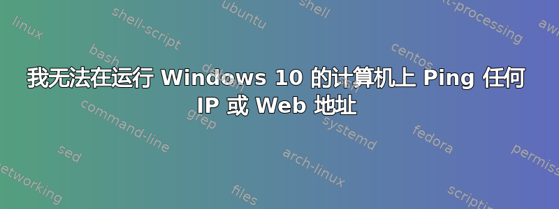 我无法在运行 Windows 10 的计算机上 Ping 任何 IP 或 Web 地址