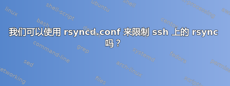 我们可以使用 rsyncd.conf 来限制 ssh 上的 rsync 吗？