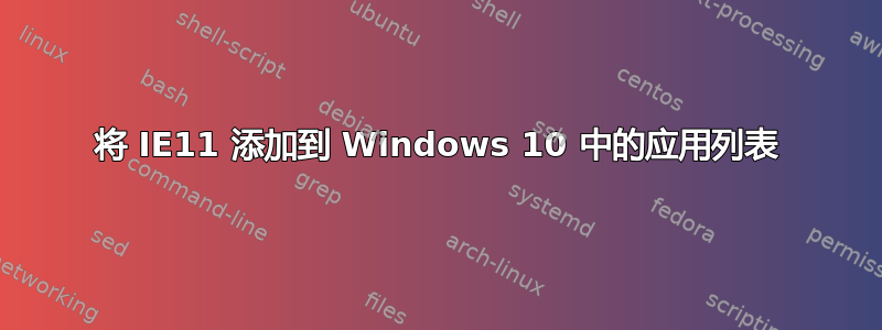 将 IE11 添加到 Windows 10 中的应用列表