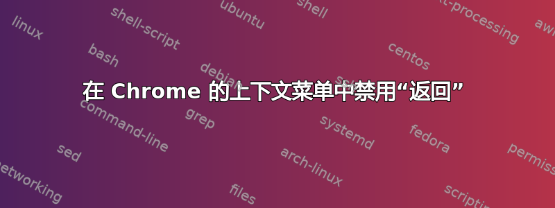 在 Chrome 的上下文菜单中禁用“返回”