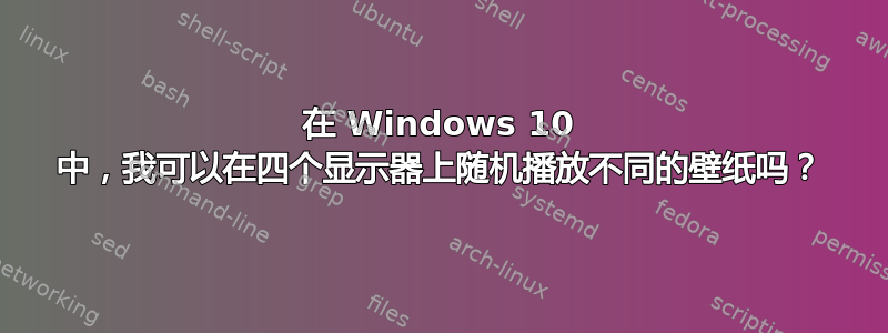 在 Windows 10 中，我可以在四个显示器上随机播放不同的壁纸吗？