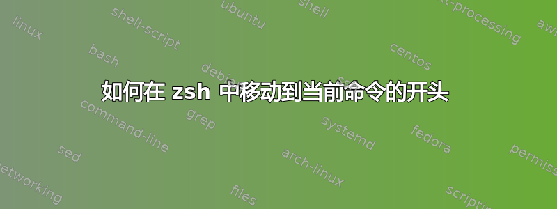 如何在 zsh 中移动到当前命令的开头