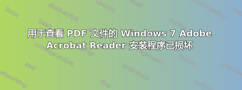 用于查看 PDF 文件的 Windows 7 Adob​​e Acrobat Reader 安装程序已损坏