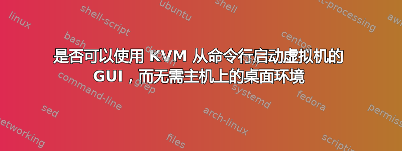 是否可以使用 KVM 从命令行启动虚拟机的 GUI，而无需主机上的桌面环境