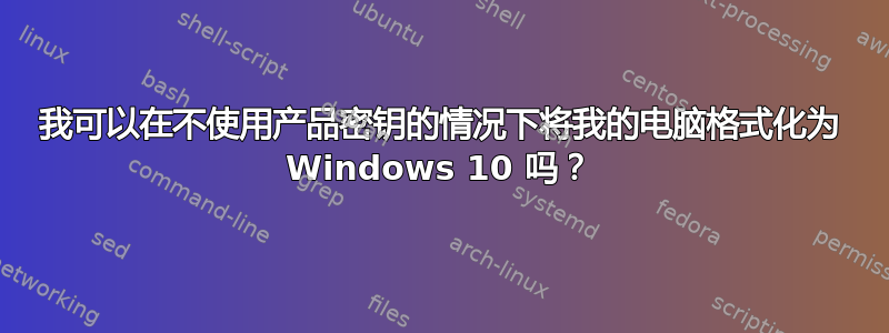 我可以在不使用产品密钥的情况下将我的电脑格式化为 Windows 10 吗？