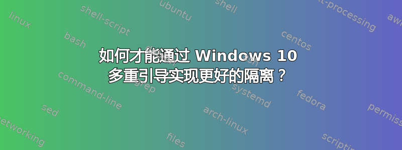 如何才能通过 Windows 10 多重引导实现更好的隔离？