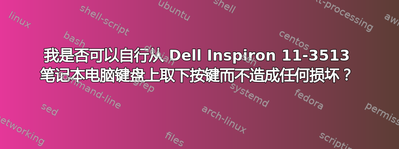 我是否可以自行从 Dell Inspiron 11-3513 笔记本电脑键盘上取下按键而不造成任何损坏？