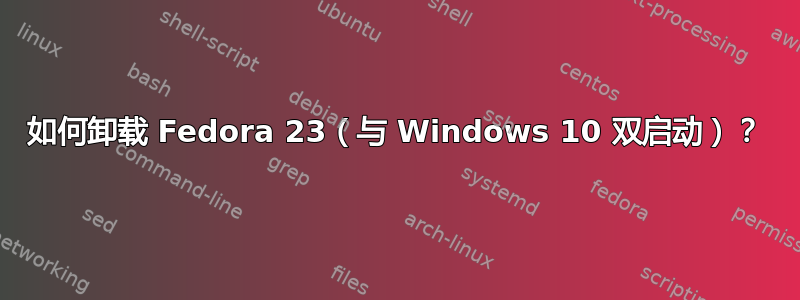 如何卸载 Fedora 23（与 Windows 10 双启动）？