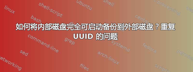 如何将内部磁盘完全可启动备份到外部磁盘？重复 UUID 的问题