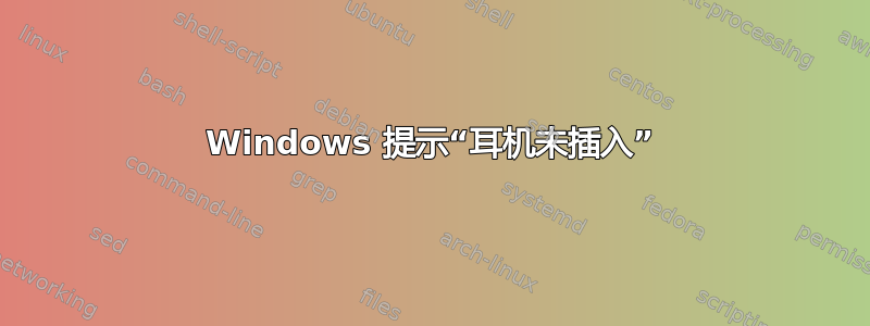 Windows 提示“耳机未插入”