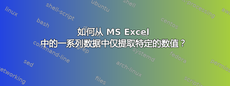 如何从 MS Excel 中的一系列数据中仅提取特定的数值？