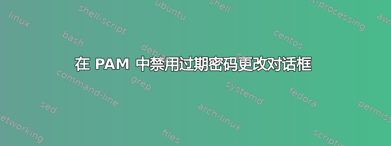 在 PAM 中禁用过期密码更改对话框