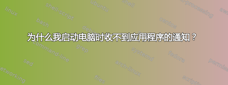 为什么我启动电脑时收不到应用程序的通知？