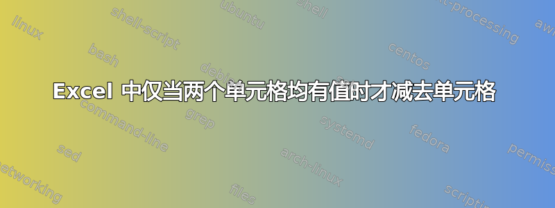 Excel 中仅当两个单元格均有值时才减去单元格