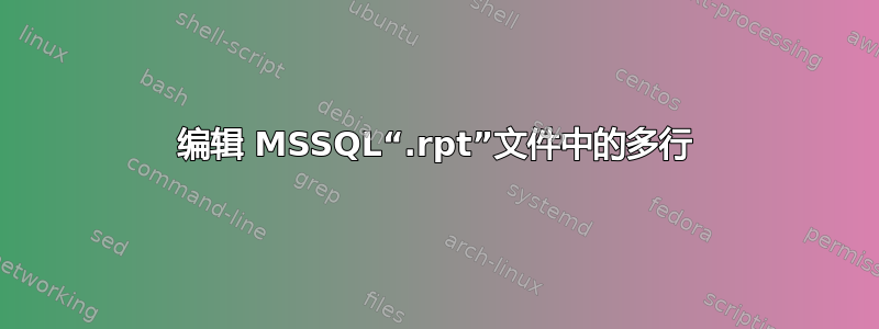 编辑 MSSQL“.rpt”文件中的多行