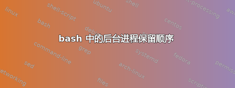 bash 中的后台进程保留顺序