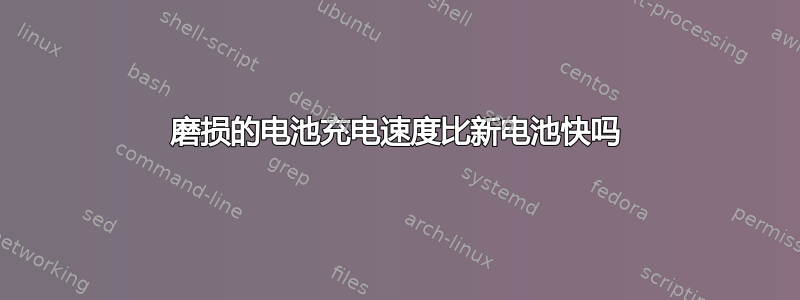 磨损的电池充电速度比新电池快吗