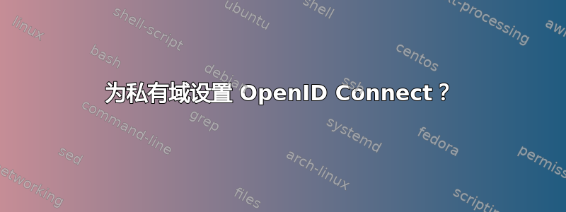 为私有域设置 OpenID Connect？