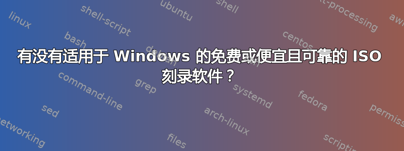 有没有适用于 Windows 的免费或便宜且可靠的 ISO 刻录软件？