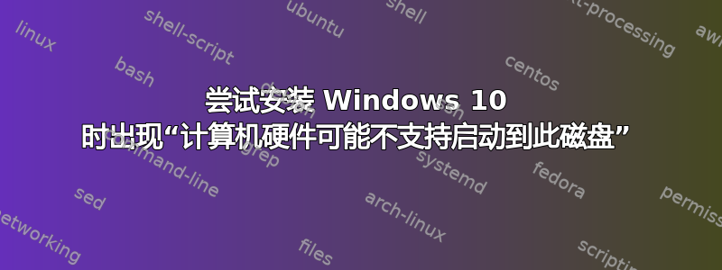 尝试安装 Windows 10 时出现“计算机硬件可能不支持启动到此磁盘”