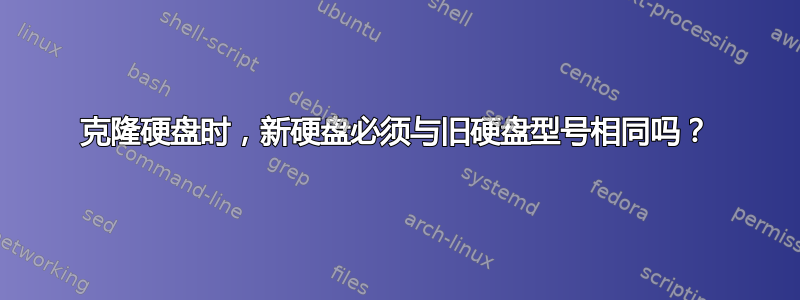 克隆硬盘时，新硬盘必须与旧硬盘型号相同吗？