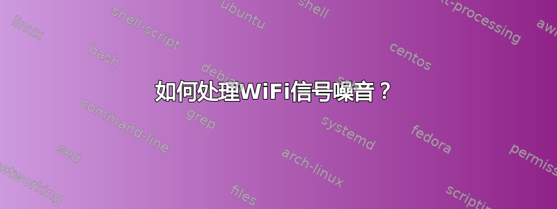 如何处理WiFi信号噪音？