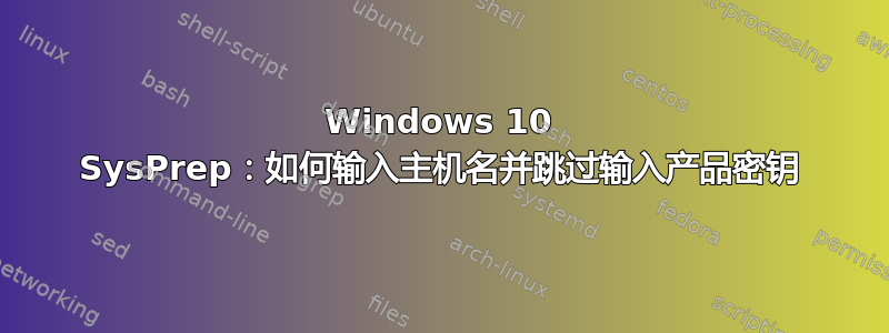 Windows 10 SysPrep：如何输入主机名并跳过输入产品密钥