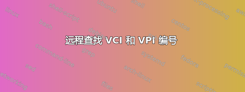 远程查找 VCI 和 VPI 编号