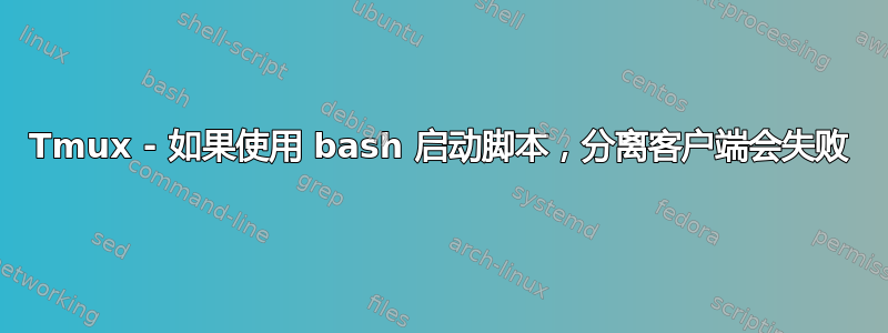 Tmux - 如果使用 bash 启动脚本，分离客户端会失败