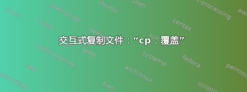 交互式复制文件：“cp：覆盖”