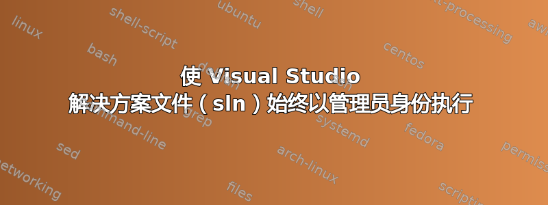 使 Visual Studio 解决方案文件（sln）始终以管理员身份执行