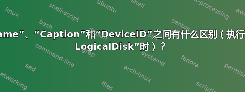 属性“Name”、“Caption”和“DeviceID”之​​间有什么区别（执行“wmic LogicalDisk”时）？