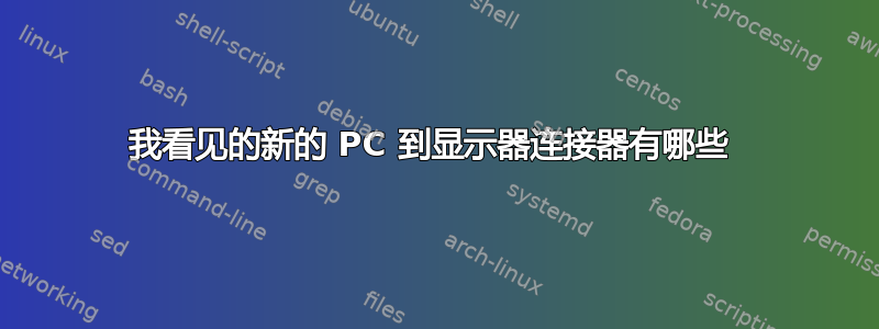 我看见的新的 PC 到显示器连接器有哪些 