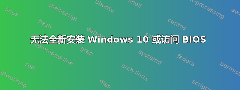 无法全新安装 Windows 10 或访问 BIOS