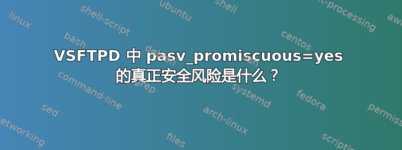 VSFTPD 中 pasv_promiscuous=yes 的真正安全风险是什么？