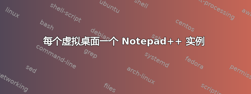 每个虚拟桌面一个 Notepad++ 实例