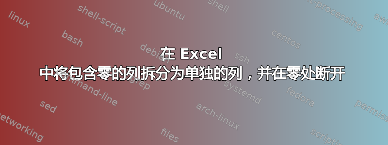 在 Excel 中将包含零的列拆分为单独的列，并在零处断开