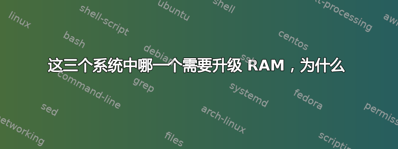 这三个系统中哪一个需要升级 RAM，为什么